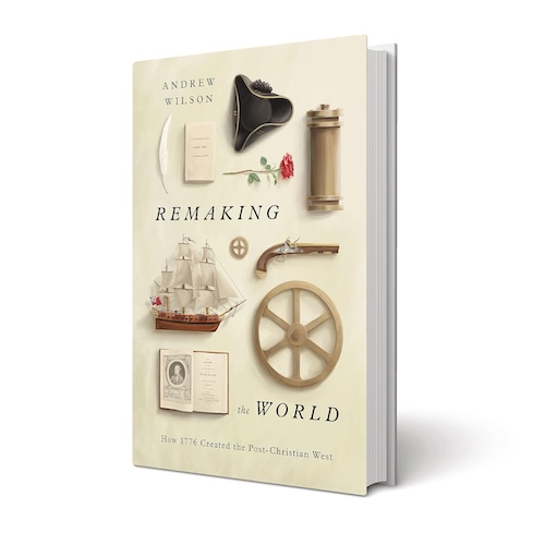 Remaking the World: How 1776 Created the Post-Christian West